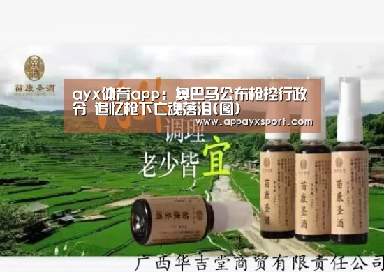ayx体育app：奥巴马公布枪控行政令 追忆枪下亡魂落泪(图)(图2)
