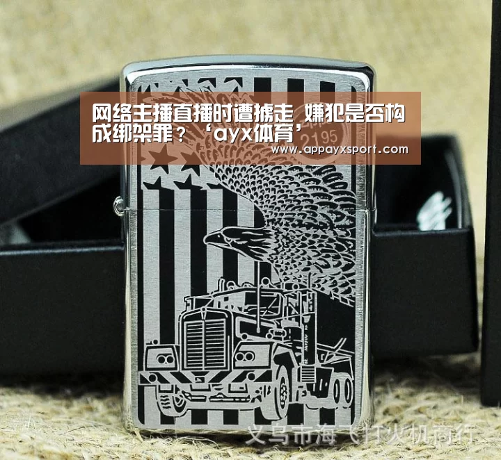 网络主播直播时遭掳走 嫌犯是否构成绑架罪?‘ayx体育’(图4) ayx体育